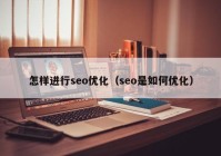 怎樣進(jìn)行seo優(yōu)化（seo是如何優(yōu)化）