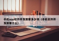 手機(jī)app軟件開(kāi)發(fā)需要多少錢（手機(jī)軟件開(kāi)發(fā)需要什么）