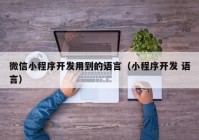 微信小程序開發(fā)用到的語(yǔ)言（小程序開發(fā) 語(yǔ)言）