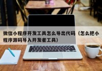 微信小程序開發(fā)工具怎么導出代碼（怎么把小程序源碼導入開發(fā)者工具）