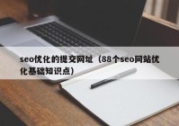 seo優(yōu)化的提交網(wǎng)址（88個seo網(wǎng)站優(yōu)化基礎(chǔ)知識點）