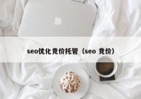 seo優(yōu)化競價托管（seo 競價）