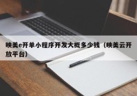 映美e開單小程序開發(fā)大概多少錢（映美云開放平臺）