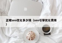 正規(guī)seo優(yōu)化多少錢（seo引擎優(yōu)化費(fèi)用）