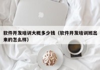 軟件開發(fā)培訓(xùn)大概多少錢（軟件開發(fā)培訓(xùn)班出來的怎么樣）