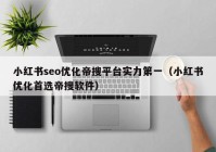 小紅書seo優(yōu)化帝搜平臺實(shí)力第一（小紅書優(yōu)化首選帝搜軟件）