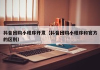 抖音團(tuán)購(gòu)小程序開(kāi)發(fā)（抖音團(tuán)購(gòu)小程序和官方的區(qū)別）