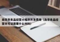 南京市食品經(jīng)營(yíng)小程序開(kāi)發(fā)費(fèi)用（南京食品經(jīng)營(yíng)許可證需要什么材料）