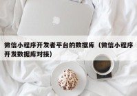 微信小程序開發(fā)者平臺(tái)的數(shù)據(jù)庫(kù)（微信小程序開發(fā)數(shù)據(jù)庫(kù)對(duì)接）
