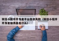 微信小程序開發(fā)者平臺登錄失?。ㄎ⑿判〕绦蜷_發(fā)者服務(wù)器是什么）