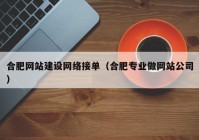 合肥網(wǎng)站建設(shè)網(wǎng)絡(luò)接單（合肥專業(yè)做網(wǎng)站公司）