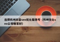 選擇杭州抖音seo優(yōu)化服務號（杭州優(yōu)化seo公司哪家好）