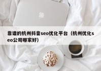 靠譜的杭州抖音seo優(yōu)化平臺(tái)（杭州優(yōu)化seo公司哪家好）
