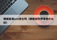 模板能做seo優(yōu)化嗎（模板創(chuàng)作師是做什么的）