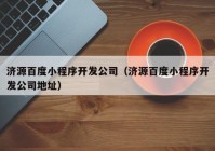 濟源百度小程序開發(fā)公司（濟源百度小程序開發(fā)公司地址）