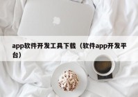 app軟件開(kāi)發(fā)工具下載（軟件app開(kāi)發(fā)平臺(tái)）