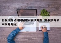 影視傳媒公司網(wǎng)站建設(shè)解決方案（影視傳媒公司簡介介紹）