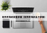 軟件開發(fā)的完整步驟（軟件開發(fā)的五個(gè)步驟）