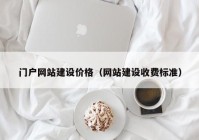 門戶網(wǎng)站建設(shè)價格（網(wǎng)站建設(shè)收費(fèi)標(biāo)準(zhǔn)）