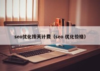 seo優(yōu)化按天計(jì)費(fèi)（seo 優(yōu)化價(jià)格）