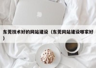 東莞技術好的網(wǎng)站建設（東莞網(wǎng)站建設哪家好）