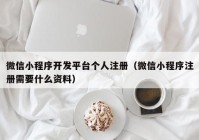 微信小程序開(kāi)發(fā)平臺(tái)個(gè)人注冊(cè)（微信小程序注冊(cè)需要什么資料）