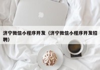 濟(jì)寧微信小程序開發(fā)（濟(jì)寧微信小程序開發(fā)招聘）