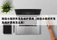 微信小程序開發(fā)及維護(hù)費(fèi)用（微信小程序開發(fā)及維護(hù)費(fèi)用怎么算）