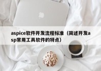 aspice軟件開發(fā)流程標(biāo)準(zhǔn)（簡述開發(fā)asp常用工具軟件的特點）