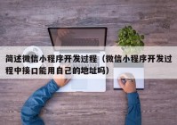 簡(jiǎn)述微信小程序開(kāi)發(fā)過(guò)程（微信小程序開(kāi)發(fā)過(guò)程中接口能用自己的地址嗎）