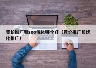 競(jìng)價(jià)推廣和seo優(yōu)化哪個(gè)好（競(jìng)價(jià)推廣和優(yōu)化推廣）