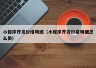 小程序開發(fā)價(jià)格明細(xì)（小程序開發(fā)價(jià)格明細(xì)怎么做）