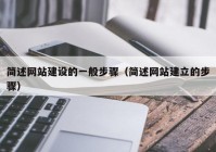 簡(jiǎn)述網(wǎng)站建設(shè)的一般步驟（簡(jiǎn)述網(wǎng)站建立的步驟）