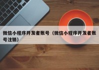微信小程序開(kāi)發(fā)者賬號(hào)（微信小程序開(kāi)發(fā)者賬號(hào)注銷(xiāo)）