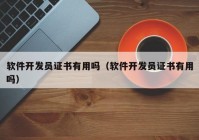 軟件開(kāi)發(fā)員證書(shū)有用嗎（軟件開(kāi)發(fā)員證書(shū)有用嗎）
