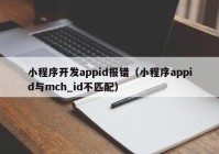 小程序開發(fā)appid報(bào)錯(cuò)（小程序appid與mch_id不匹配）