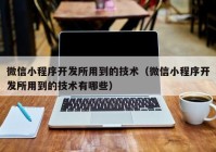 微信小程序開(kāi)發(fā)所用到的技術(shù)（微信小程序開(kāi)發(fā)所用到的技術(shù)有哪些）