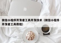 微信小程序開(kāi)發(fā)者工具開(kāi)發(fā)技術(shù)（微信小程序開(kāi)發(fā)者工具教程）