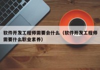 軟件開(kāi)發(fā)工程師需要會(huì)什么（軟件開(kāi)發(fā)工程師需要什么職業(yè)素養(yǎng)）
