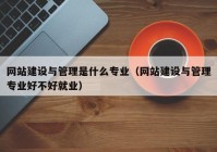 網(wǎng)站建設(shè)與管理是什么專(zhuān)業(yè)（網(wǎng)站建設(shè)與管理專(zhuān)業(yè)好不好就業(yè)）